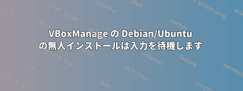 VBoxManage の Debian/Ubuntu の無人インストールは入力を待機します