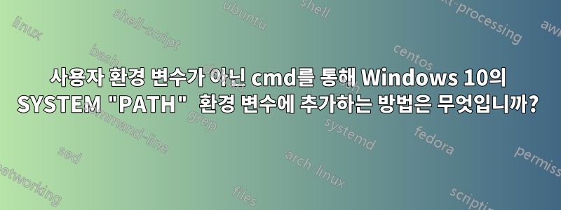 사용자 환경 변수가 아닌 cmd를 통해 Windows 10의 SYSTEM "PATH" 환경 변수에 추가하는 방법은 무엇입니까?