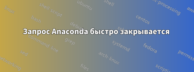 Запрос Anaconda быстро закрывается