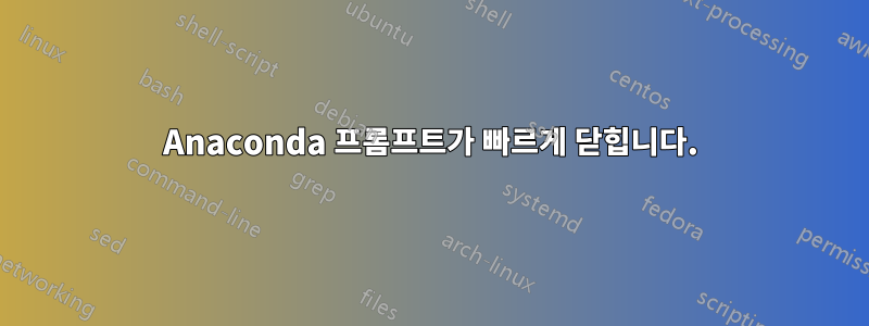 Anaconda 프롬프트가 빠르게 닫힙니다.