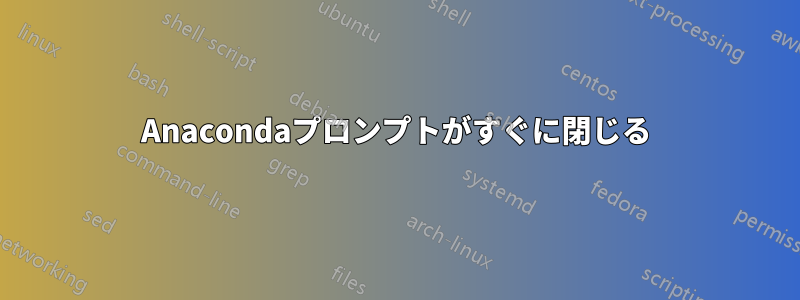 Anacondaプロンプトがすぐに閉じる