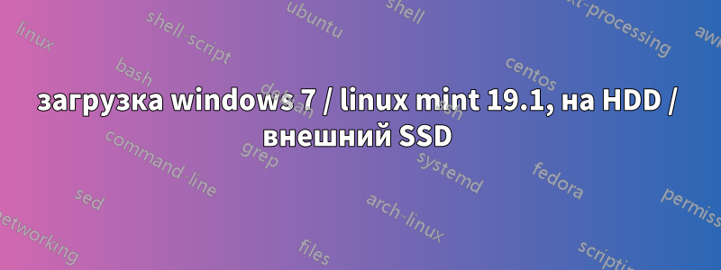 загрузка windows 7 / linux mint 19.1, на HDD / внешний SSD