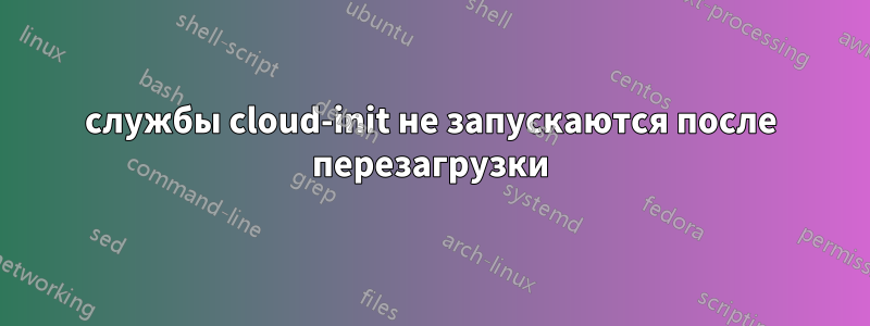 службы cloud-init не запускаются после перезагрузки