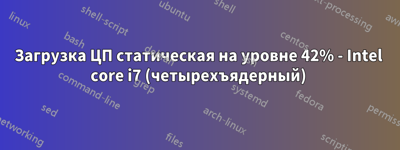 Загрузка ЦП статическая на уровне 42% - Intel core i7 (четырехъядерный)