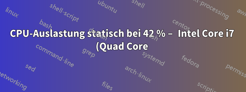 CPU-Auslastung statisch bei 42 % – Intel Core i7 (Quad Core)