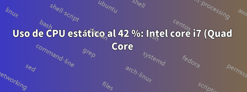 Uso de CPU estático al 42 %: Intel core i7 (Quad Core)