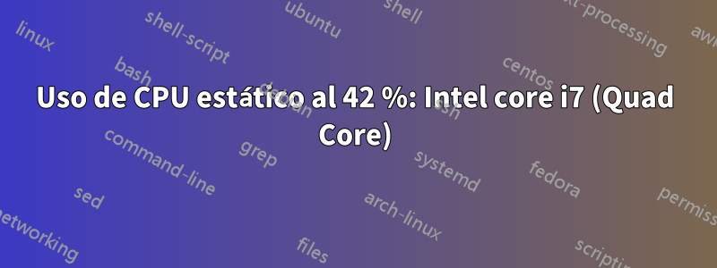 Uso de CPU estático al 42 %: Intel core i7 (Quad Core)