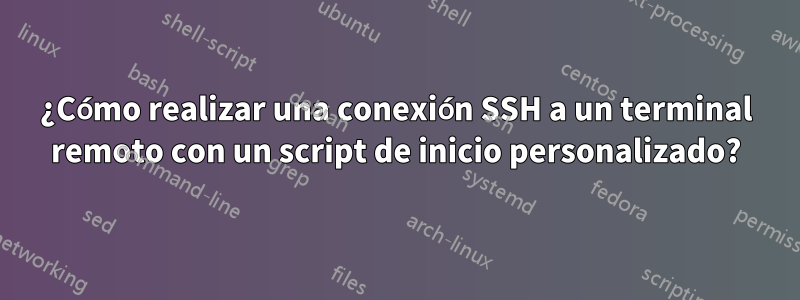 ¿Cómo realizar una conexión SSH a un terminal remoto con un script de inicio personalizado?