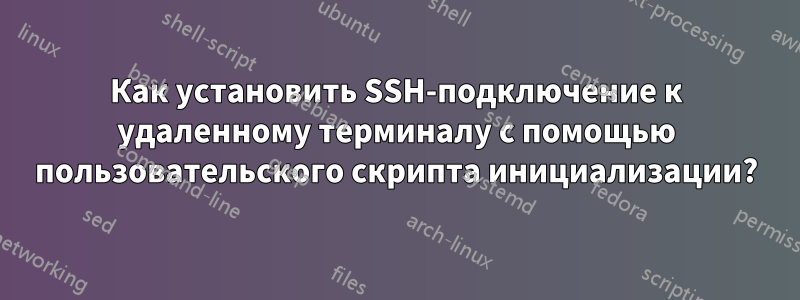 Как установить SSH-подключение к удаленному терминалу с помощью пользовательского скрипта инициализации?