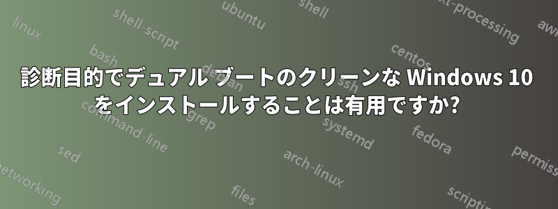 診断目的でデュアル ブートのクリーンな Windows 10 をインストールすることは有用ですか?