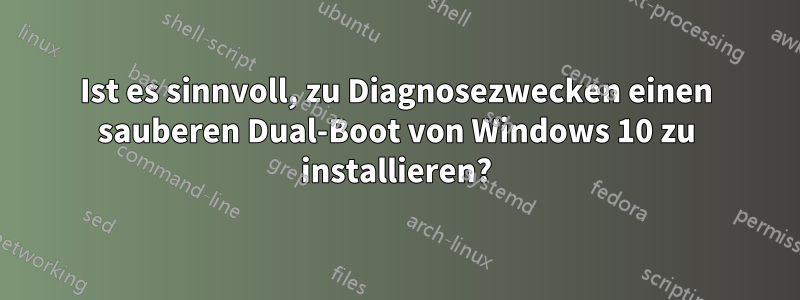 Ist es sinnvoll, zu Diagnosezwecken einen sauberen Dual-Boot von Windows 10 zu installieren?