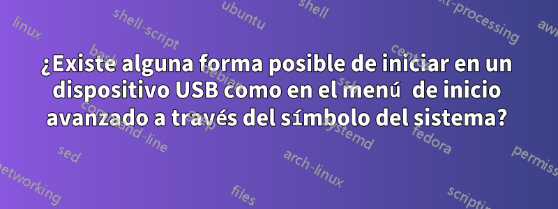 ¿Existe alguna forma posible de iniciar en un dispositivo USB como en el menú de inicio avanzado a través del símbolo del sistema?