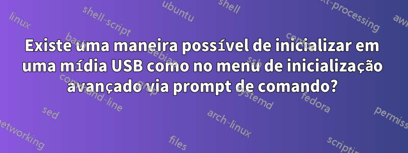 Existe uma maneira possível de inicializar em uma mídia USB como no menu de inicialização avançado via prompt de comando?