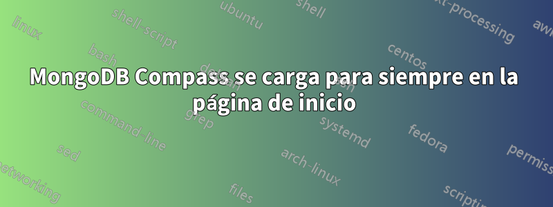 MongoDB Compass se carga para siempre en la página de inicio