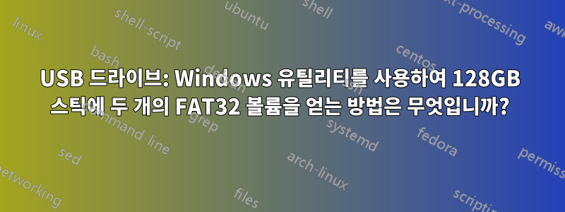 USB 드라이브: Windows 유틸리티를 사용하여 128GB 스틱에 두 개의 FAT32 볼륨을 얻는 방법은 무엇입니까?