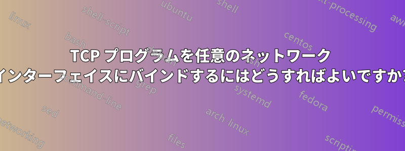 TCP プログラムを任意のネットワーク インターフェイスにバインドするにはどうすればよいですか?