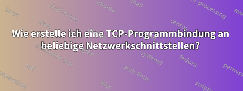 Wie erstelle ich eine TCP-Programmbindung an beliebige Netzwerkschnittstellen?