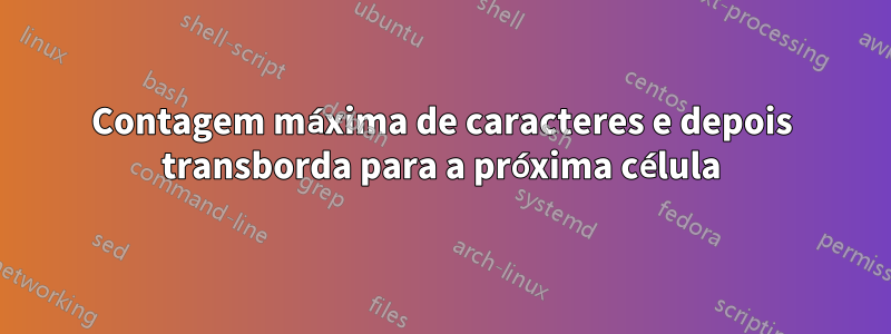 Contagem máxima de caracteres e depois transborda para a próxima célula