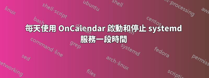 每天使用 OnCalendar 啟動和停止 systemd 服務一段時間