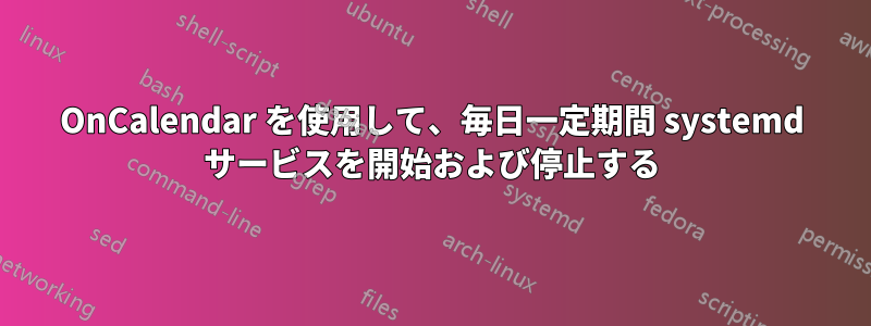 OnCalendar を使用して、毎日一定期間 systemd サービスを開始および停止する