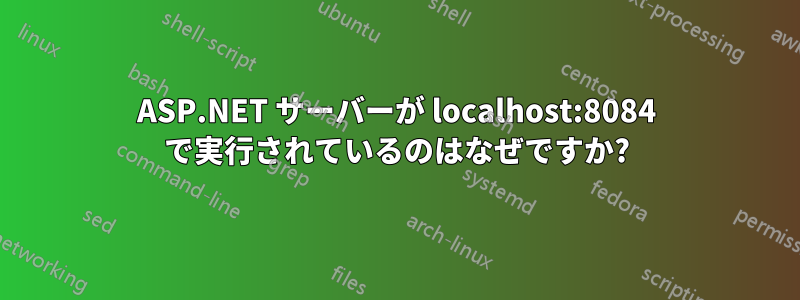 ASP.NET サーバーが localhost:8084 で実行されているのはなぜですか?