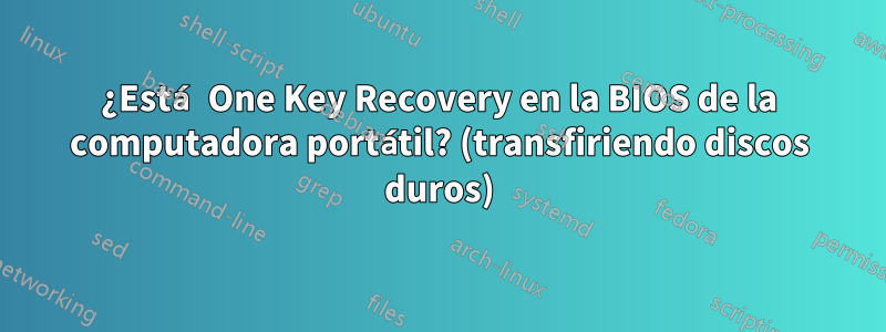 ¿Está One Key Recovery en la BIOS de la computadora portátil? (transfiriendo discos duros)