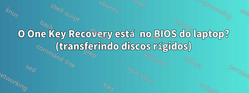 O One Key Recovery está no BIOS do laptop? (transferindo discos rígidos)