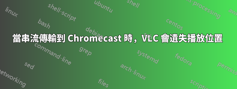 當串流傳輸到 Chromecast 時，VLC 會遺失播放位置