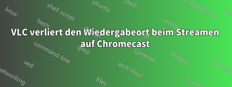 VLC verliert den Wiedergabeort beim Streamen auf Chromecast