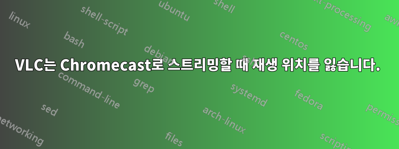 VLC는 Chromecast로 스트리밍할 때 재생 위치를 잃습니다.