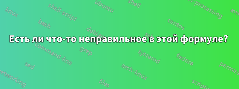 Есть ли что-то неправильное в этой формуле?