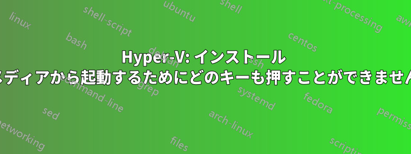 Hyper-V: インストール メディアから起動するためにどのキーも押すことができません