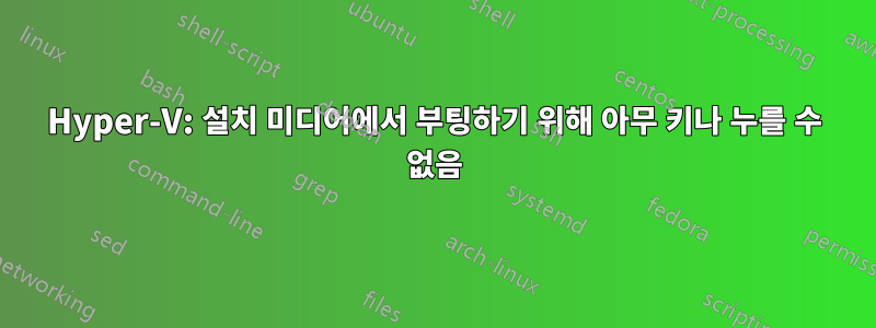 Hyper-V: 설치 미디어에서 부팅하기 위해 아무 키나 누를 수 없음