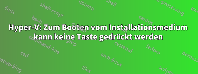 Hyper-V: Zum Booten vom Installationsmedium kann keine Taste gedrückt werden