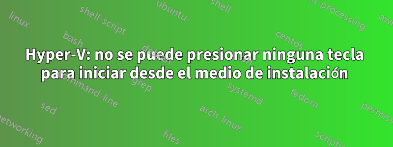 Hyper-V: no se puede presionar ninguna tecla para iniciar desde el medio de instalación