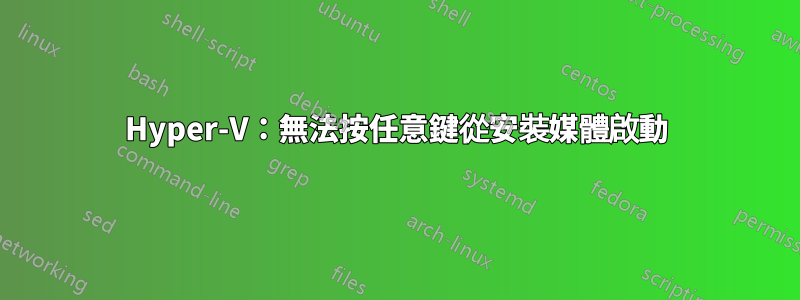 Hyper-V：無法按任意鍵從安裝媒體啟動