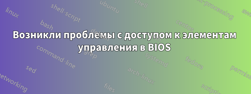 Возникли проблемы с доступом к элементам управления в BIOS