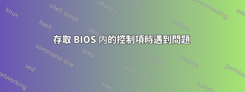 存取 BIOS 內的控制項時遇到問題