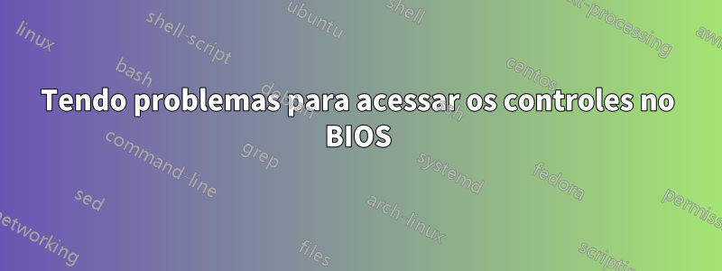 Tendo problemas para acessar os controles no BIOS