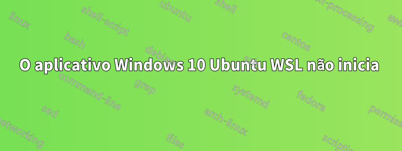 O aplicativo Windows 10 Ubuntu WSL não inicia