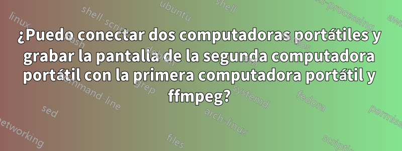 ¿Puedo conectar dos computadoras portátiles y grabar la pantalla de la segunda computadora portátil con la primera computadora portátil y ffmpeg?