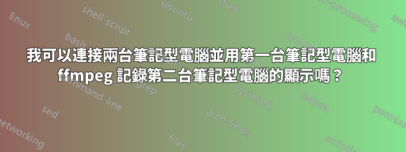 我可以連接兩台筆記型電腦並用第一台筆記型電腦和 ffmpeg 記錄第二台筆記型電腦的顯示嗎？