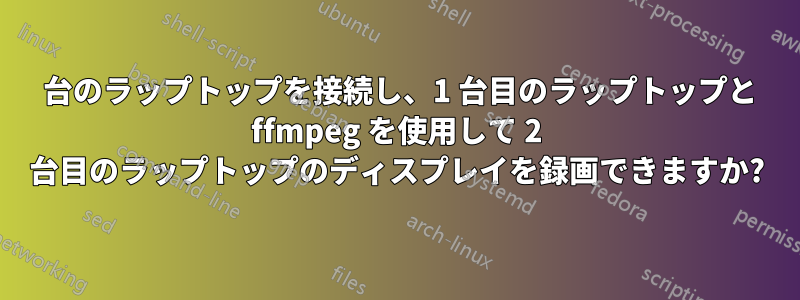 2 台のラップトップを接続し、1 台目のラップトップと ffmpeg を使用して 2 台目のラップトップのディスプレイを録画できますか?