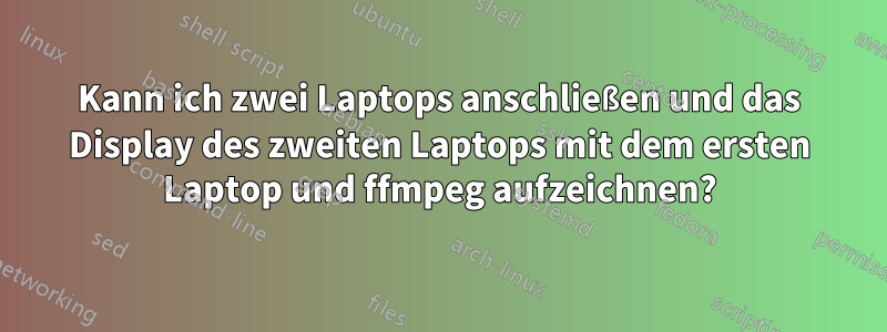 Kann ich zwei Laptops anschließen und das Display des zweiten Laptops mit dem ersten Laptop und ffmpeg aufzeichnen?