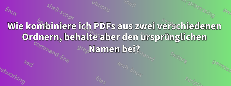 Wie kombiniere ich PDFs aus zwei verschiedenen Ordnern, behalte aber den ursprünglichen Namen bei?