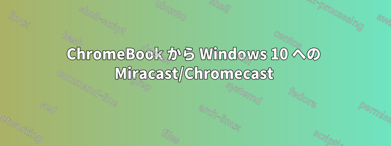 ChromeBook から Windows 10 への Miracast/Chromecast