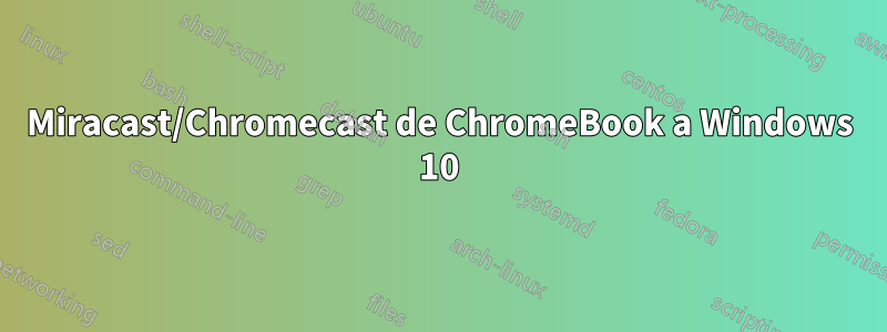 Miracast/Chromecast de ChromeBook a Windows 10