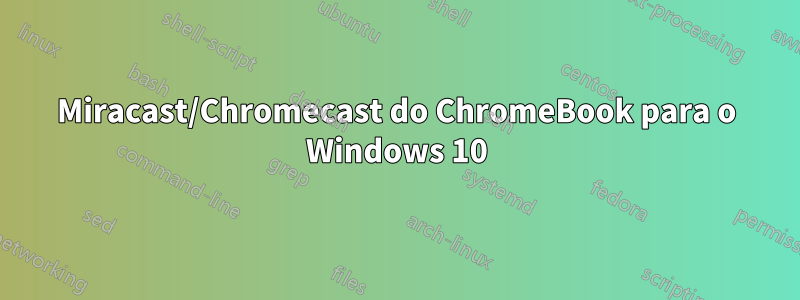 Miracast/Chromecast do ChromeBook para o Windows 10