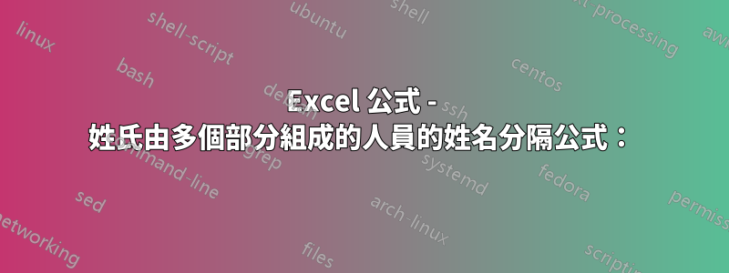 Excel 公式 - 姓氏由多個部分組成的人員的姓名分隔公式：