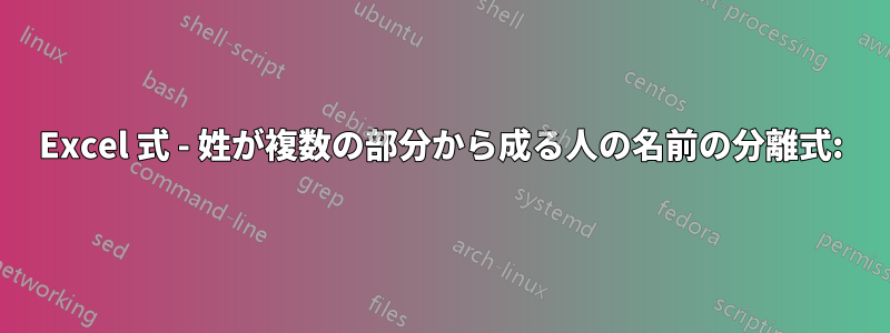 Excel 式 - 姓が複数の部分から成る人の名前の分離式: